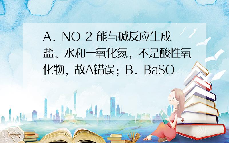 A．NO 2 能与碱反应生成盐、水和一氧化氮，不是酸性氧化物，故A错误；B．BaSO