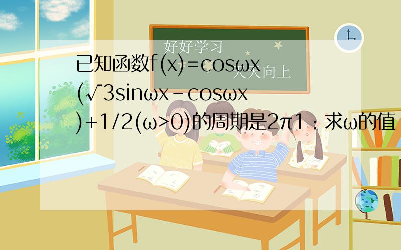 已知函数f(x)=cosωx(√3sinωx-cosωx)+1/2(ω>0)的周期是2π1：求ω的值