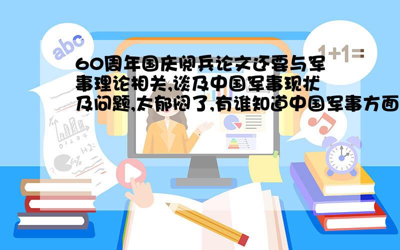 60周年国庆阅兵论文还要与军事理论相关,谈及中国军事现状及问题,太郁闷了,有谁知道中国军事方面的啊,（那个,..）