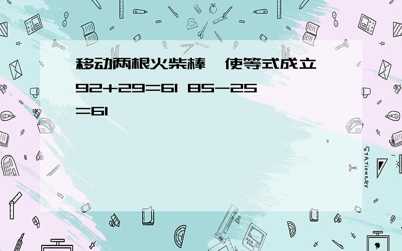 移动两根火柴棒,使等式成立 92+29=61 85-25=61