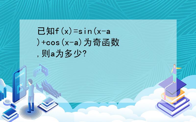 已知f(x)=sin(x-a)+cos(x-a)为奇函数,则a为多少?