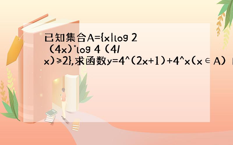 已知集合A={x|log 2（4x)*log 4 (4/x)≥2},求函数y=4^(2x+1)+4^x(x∈A）的值域.