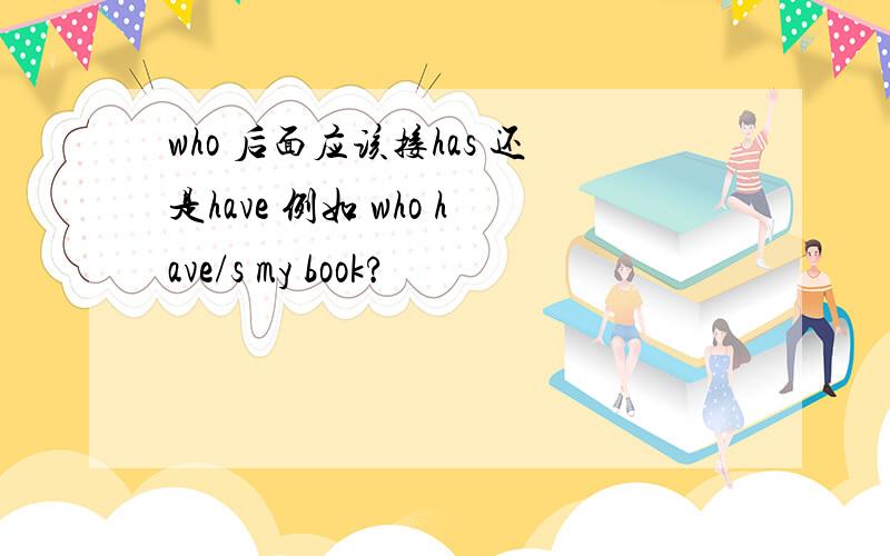 who 后面应该接has 还是have 例如 who have/s my book?