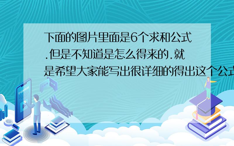 下面的图片里面是6个求和公式.但是不知道是怎么得来的.就是希望大家能写出很详细的得出这个公式的步骤.