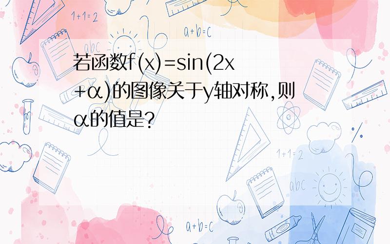 若函数f(x)=sin(2x+α)的图像关于y轴对称,则α的值是?