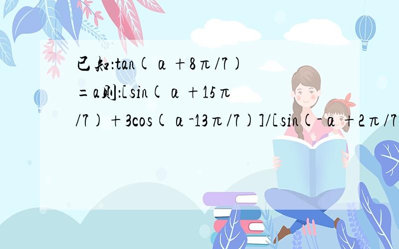 已知：tan(α+8π/7)=a则：[sin(α+15π/7)+3cos(α-13π/7)]/[sin(-α+2π/7)