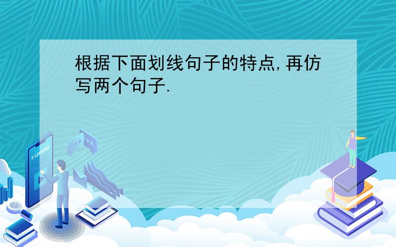 根据下面划线句子的特点,再仿写两个句子.