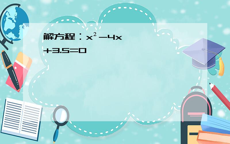 解方程：x²-4x+3.5=0