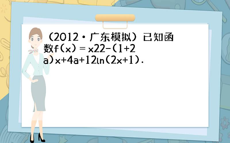 （2012•广东模拟）已知函数f(x)＝x22−(1+2a)x+4a+12ln(2x+1)．