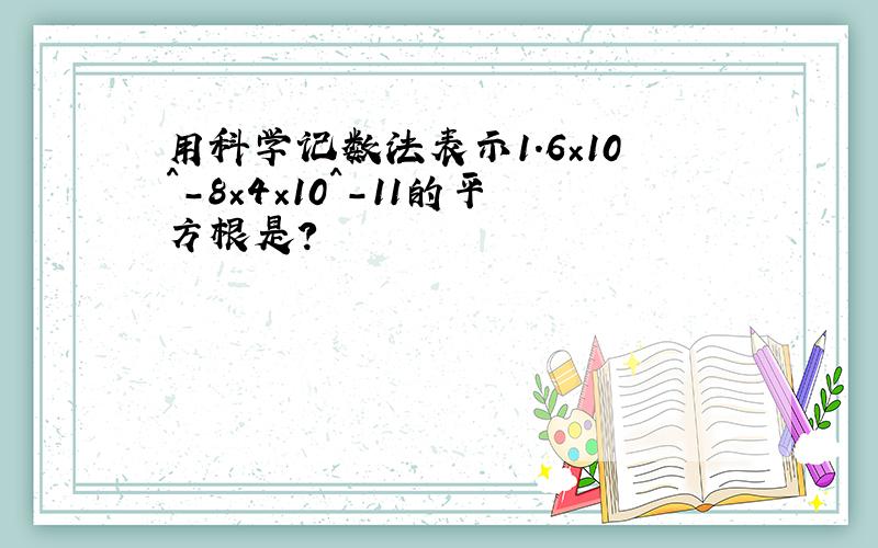 用科学记数法表示1.6×10^-8×4×10^-11的平方根是?