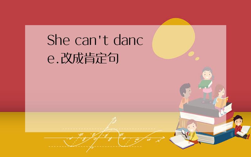 She can't dance.改成肯定句