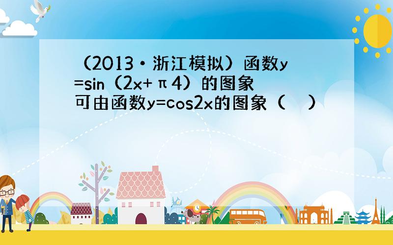 （2013•浙江模拟）函数y=sin（2x+π4）的图象可由函数y=cos2x的图象（　　）