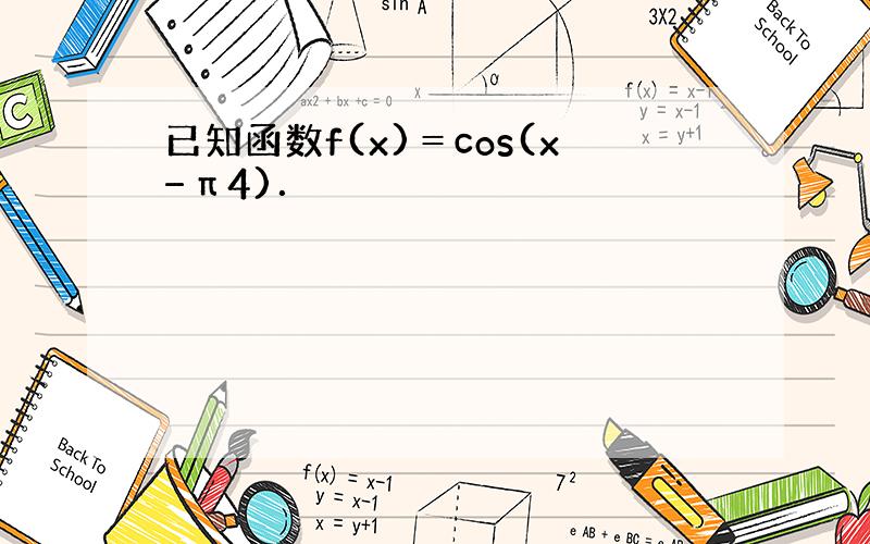 已知函数f(x)＝cos(x−π4)．