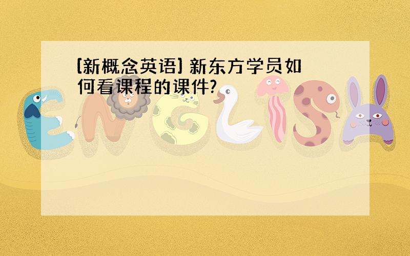 [新概念英语] 新东方学员如何看课程的课件?