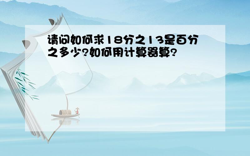 请问如何求18分之13是百分之多少?如何用计算器算?