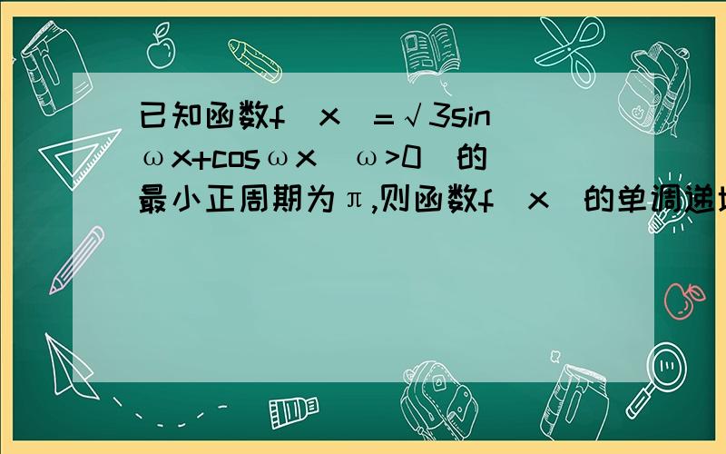 已知函数f(x)=√3sinωx+cosωx(ω>0)的最小正周期为π,则函数f(x)的单调递增区间为