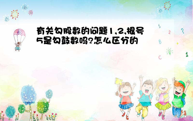 有关勾股数的问题1,2,根号5是勾鼓数吗?怎么区分的