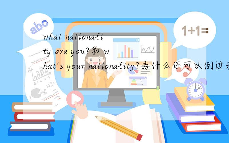 what nationality are you?和 what's your nationality?为什么还可以倒过来