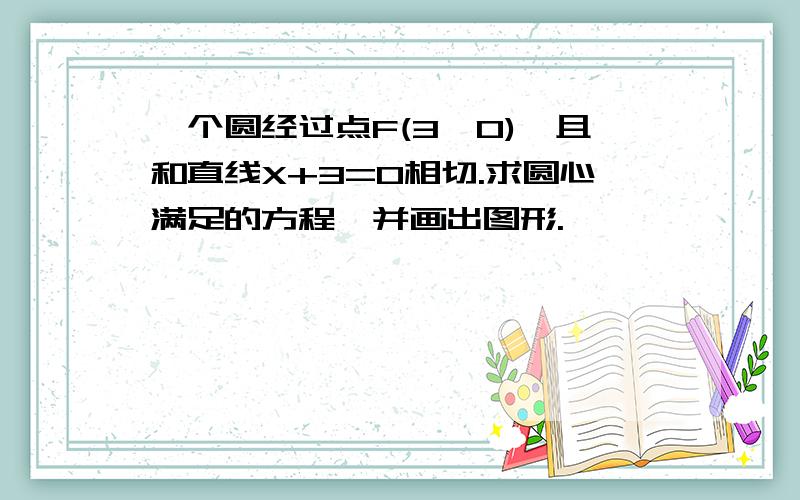 一个圆经过点F(3,0),且和直线X+3=0相切.求圆心满足的方程,并画出图形.