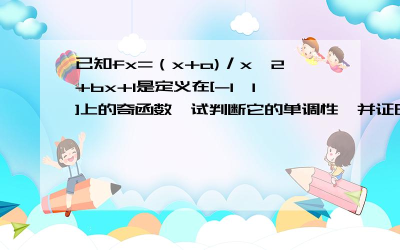 已知fx=（x+a)／x^2+bx+1是定义在[-1,1]上的奇函数,试判断它的单调性,并证明你的结论