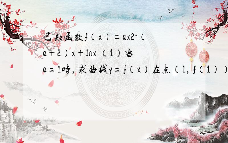 已知函数f（x）=ax2-（a+2）x+lnx （1）当a=1时，求曲线y=f（x）在点（1，f（1））处的切线方程；