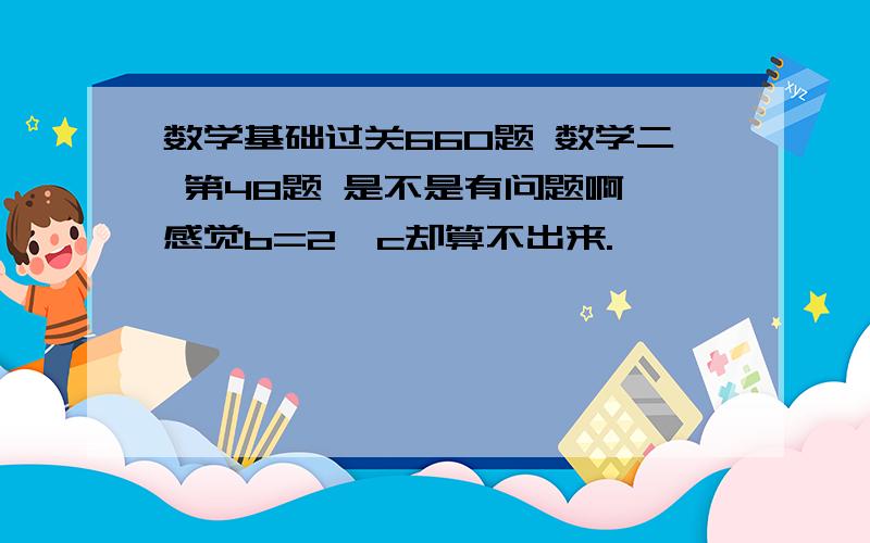 数学基础过关660题 数学二 第48题 是不是有问题啊 感觉b=2,c却算不出来.