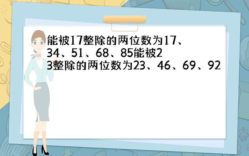 能被17整除的两位数为17、34、51、68、85能被23整除的两位数为23、46、69、92