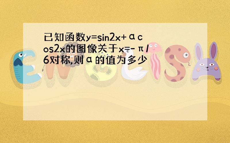 已知函数y=sin2x+αcos2x的图像关于x=-π/6对称,则α的值为多少