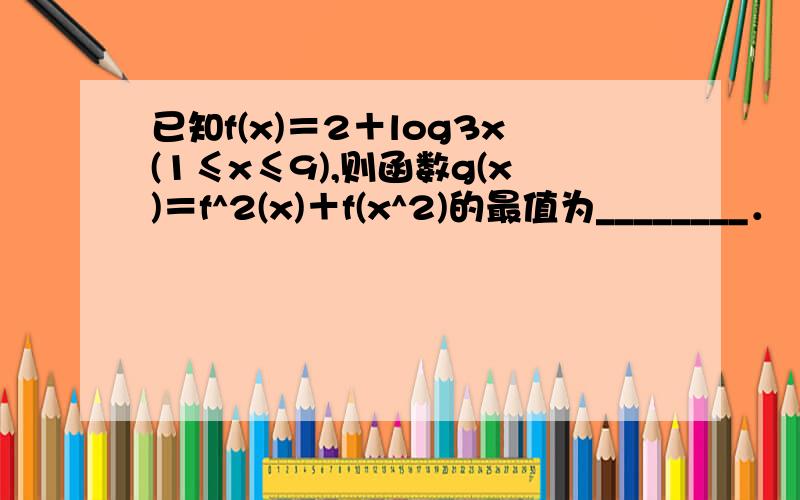 已知f(x)＝2＋log3x(1≤x≤9),则函数g(x)＝f^2(x)＋f(x^2)的最值为________．