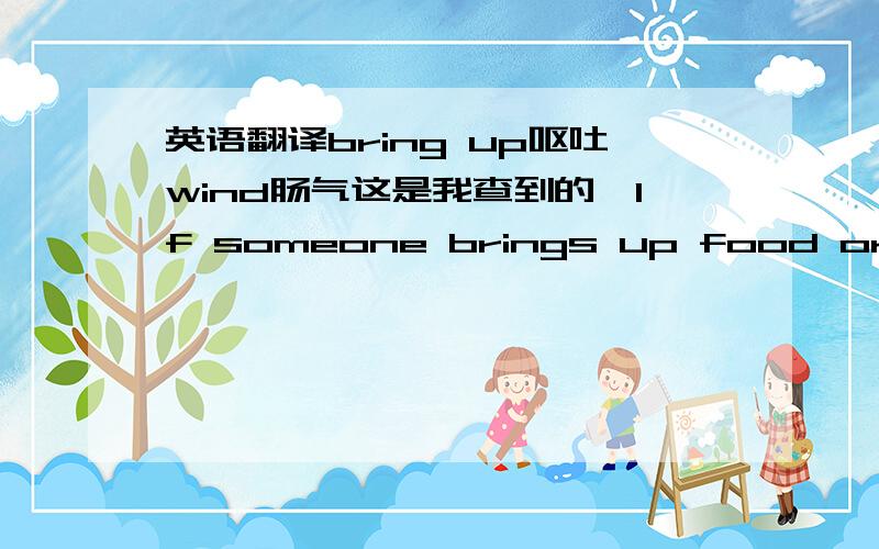 英语翻译bring up呕吐wind肠气这是我查到的,If someone brings up food or wind