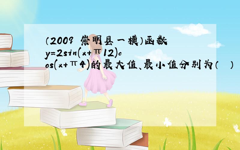 （2009•崇明县一模）函数y＝2sin(x+π12)cos(x+π4)的最大值、最小值分别为（　　）