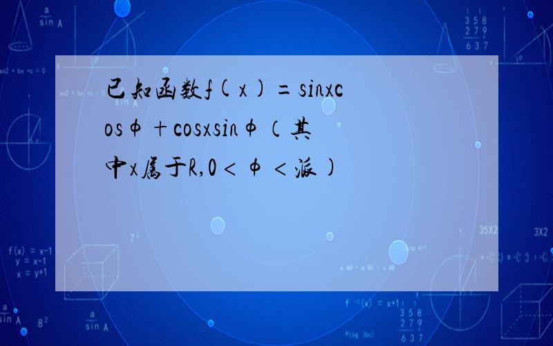 已知函数f(x)=sinxcosφ+cosxsinφ（其中x属于R,0﹤φ﹤派)