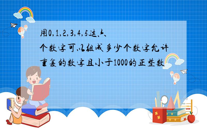 用0,1,2,3,4,5这六个数字可以组成多少个数字允许重复的数字且小于1000的正整数