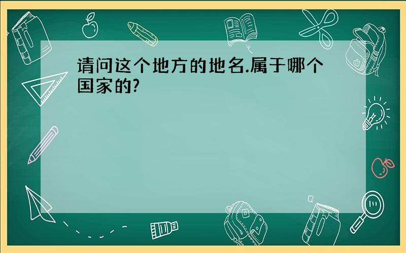 请问这个地方的地名.属于哪个国家的?