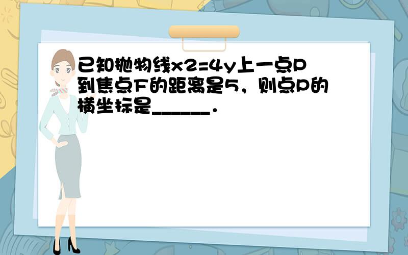 已知抛物线x2=4y上一点P到焦点F的距离是5，则点P的横坐标是______．