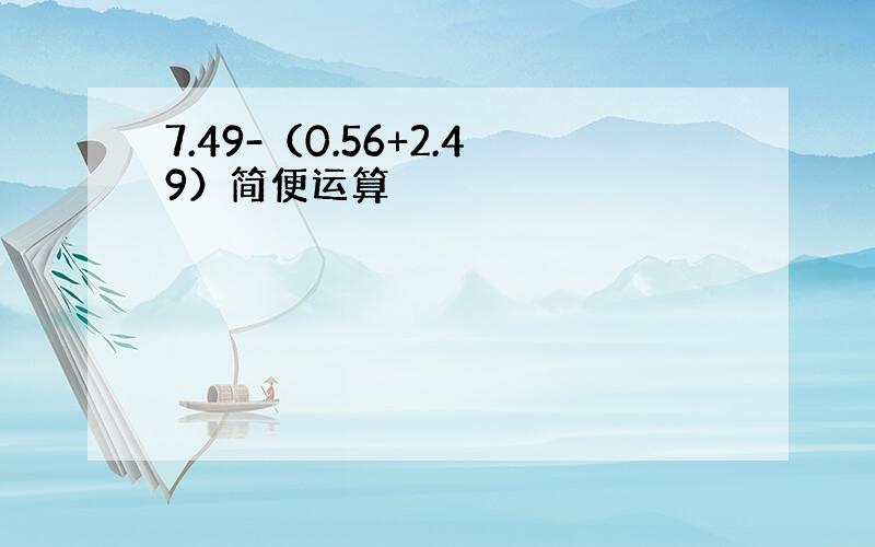 7.49-（0.56+2.49）简便运算