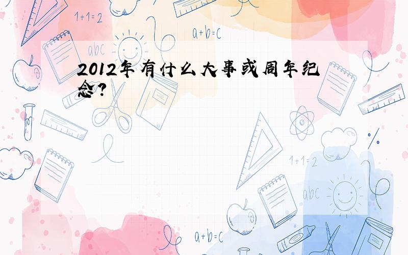 2012年有什么大事或周年纪念?