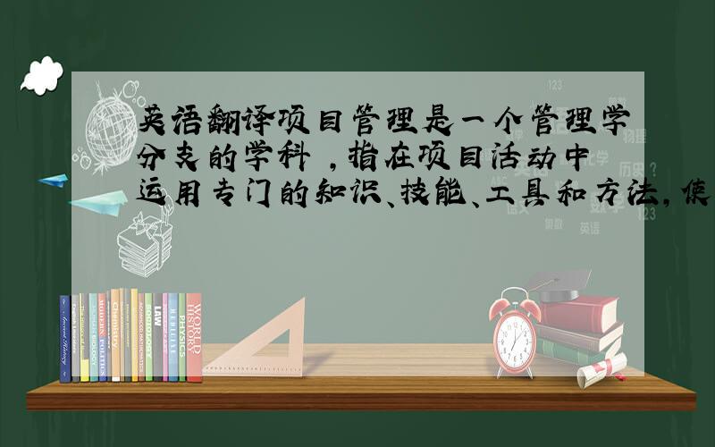 英语翻译项目管理是一个管理学分支的学科 ,指在项目活动中运用专门的知识、技能、工具和方法,使项目能够在有限资源限定条件下