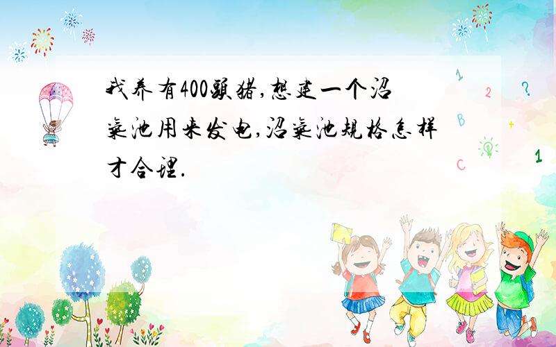 我养有400头猪,想建一个沼气池用来发电,沼气池规格怎样才合理.