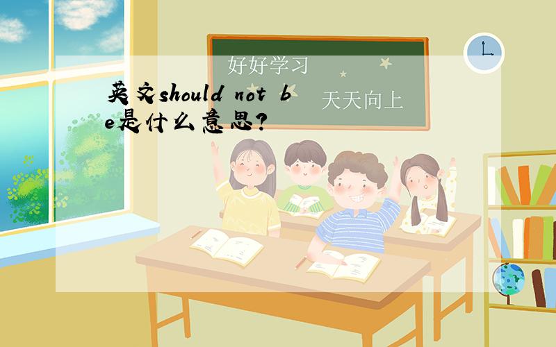 英文should　not　be是什么意思?