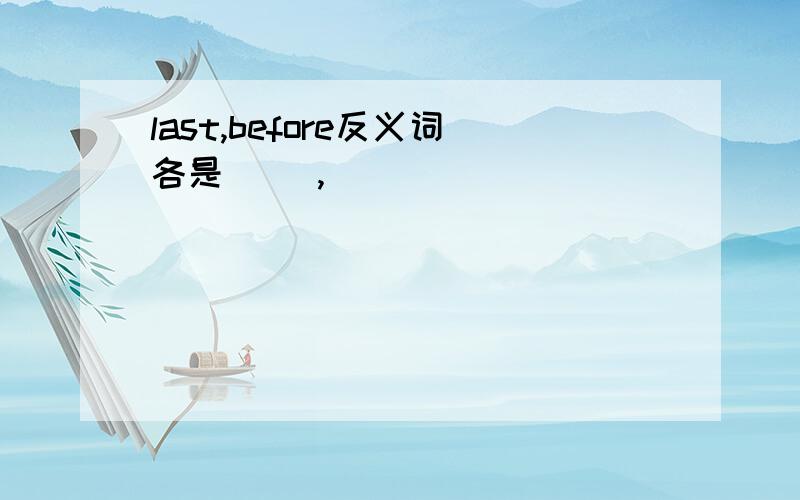 last,before反义词各是（ ）,（ ）