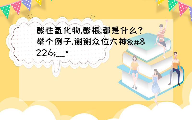 酸性氧化物,酸根,都是什么?举个例子.谢谢众位大神•﹏•