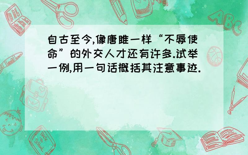 自古至今,像唐雎一样“不辱使命”的外交人才还有许多.试举一例,用一句话概括其注意事迹.