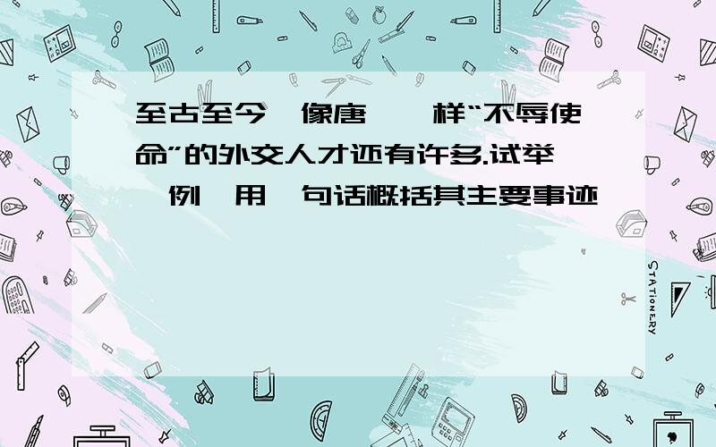 至古至今,像唐雎一样“不辱使命”的外交人才还有许多.试举一例,用一句话概括其主要事迹,