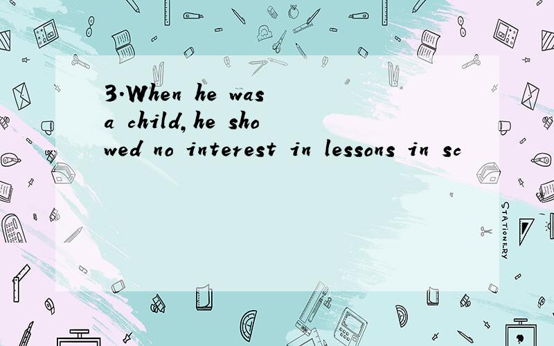 3.When he was a child,he showed no interest in lessons in sc