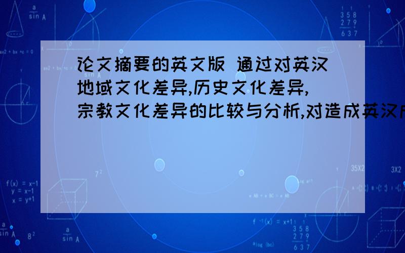 论文摘要的英文版 通过对英汉地域文化差异,历史文化差异,宗教文化差异的比较与分析,对造成英汉成语表达差异的根源做了探讨;