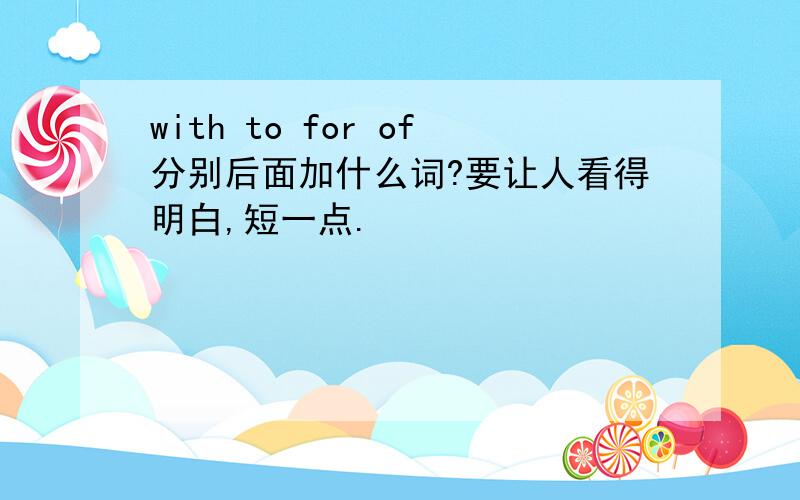 with to for of分别后面加什么词?要让人看得明白,短一点.