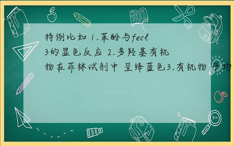 特例比如 1.苯酚与fecl3的显色反应 2.多羟基有机物在菲林试剂中 呈绛蓝色3.有机物 平均 2-3个c原子 有一个