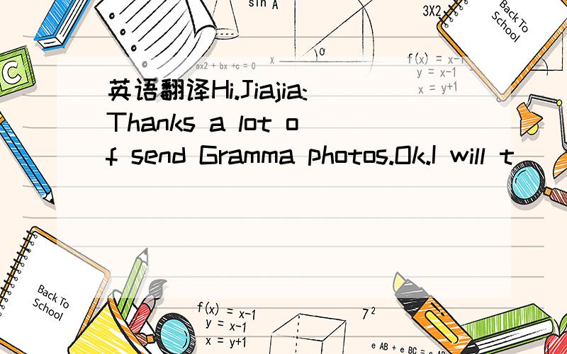 英语翻译Hi.Jiajia:Thanks a lot of send Gramma photos.Ok.I will t