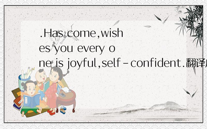 .Has come,wishes you every one is joyful,self-confident.翻译成中